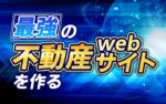 手っ取り早く最強の不動産webサイトを作る方法